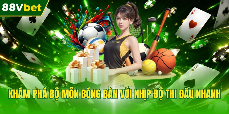 Khám phá bộ môn bóng bàn với nhịp độ thi đấu nhanh